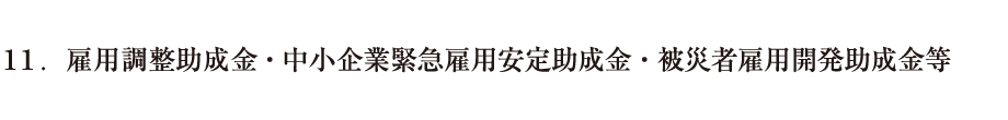 11．雇用調整助成金・中小企業緊急雇用安定助成金・被災者雇用開発助成金等