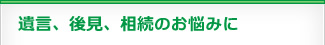 遺言・後見・相続のお悩みに