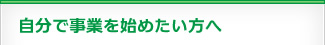 自分で事業を始めたい方へ
